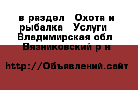  в раздел : Охота и рыбалка » Услуги . Владимирская обл.,Вязниковский р-н